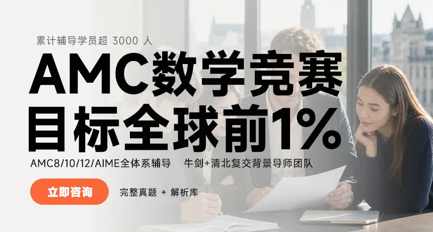 AMC数学竞赛|目标全球前1%；AMC8/10/12/AIME全体系辅导|牛剑+清北复交背景导师团队；累计辅导学员超3000人|完整真题+解析库