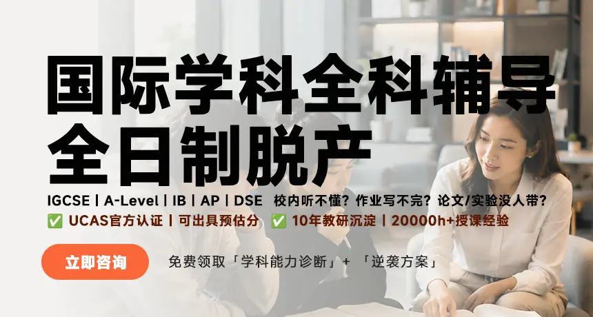 国际学科全科辅导|全日制脱产；IGCSE｜A-Level｜IB｜AP｜DSE，校内听不懂？作业写不完？ 论文/实验没人带？；UCAS官方认证，可出具预估分；10年教研沉淀|20000小时+授课经验