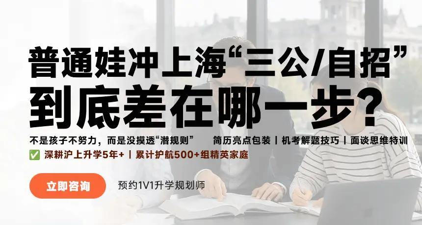 普通娃冲上海“三公/自招”到底差在那一步？；不是孩子不努力，而是没摸透“潜规则”；简历亮点包装|机考解题技巧|面谈思维特训；深耕沪上升学5年+|累计护航500+组精英家庭